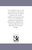 Secret expedition to Peru, or, The practical influence of the Spanish colonial system upon the character and habits of the colonists, exhibited in a private ... VI., king of Spain, by George J. & Antho