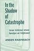 In the Shadow of Catastrophe: German Intellectuals Between Apocalypse and Enlightenment (Weimar and Now: German Cultural Criticism)