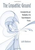 The Empathic Ground: Intersubjectivity and Nonduality in the Psychotherapeutic Process The Empathic Ground: Intersubjectivity and Nonduality in the Psychotherapeutic Process