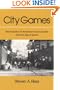 City Games: The Evolution of American Urban Society and the Rise of Sports (Sport and Society)