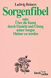 Sorgenfibel oder &Uuml;ber die Kunst, durch Einsicht und &Uuml;bung seiner Sorgen Meister zu werden. - Ludwig Reiners