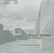 Marcel Breuer, Architect: The Career and the Buildings Marcel Breuer, Architect: The Career and the Buildings