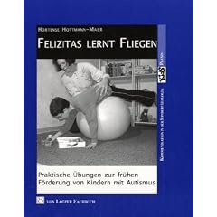 Felizitas lernt fliegen: Praktische �bungen zur fr�hen F�rderung von Kindern mit Autismus