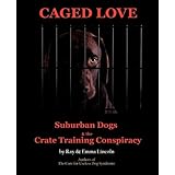 Caged Love: Suburban Dogs and the Crate Training Conspiracy