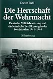 Die Herrschaft der Wehrmacht: Deutsche Militärbesatzung und einheimische Bevölkerung in der Sowjetunion 1941-1944