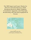 The 2009 Import and Export Market for Parts for Television Receivers, Radio Broadcast Receivers, Radio Telephone Transmission Apparatus, and ... and Television Equipment in Oceana