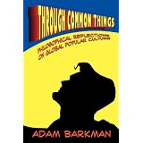 Through Common Things: Philosophical Reflections on Global Popular Cultureby Adam Barkman