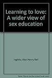 Learning to love : a wider view of sex education