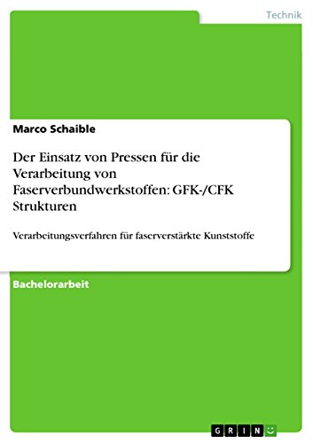 Der Einsatz von Pressen für die Verarbeitung von Faserverbundwerkstoffen: GFK-/CFK Strukturen: Verarbeitungsverfahren für faserverstärkte Kunststoffe (German Edition)