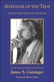 Splendor of the true : a Frithjof Schuon reader