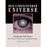 Our Undiscovered Universe: Introducing Null Physics: The Science of Uniform and Unconditional Reality