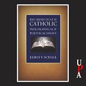The Mind That Is Catholic: Philosophical and Political Essays | [James V. Schall]