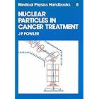 Nuclear Particles in Cancer Treatment, (Medical Physics Handbooks, 8) by J. F. Fowler