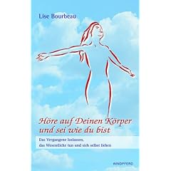 H�re auf deinen K�rper und sei wie du bist: Das Vergangene loslassen, das Wesentliche tun und sich selbst lieben