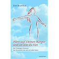 H�re auf deinen K�rper und sei wie du bist: Das Vergangene loslassen, das Wesentliche tun und sich selbst lieben