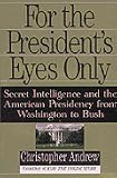 For the President's Eyes Only: Secret Intelligence and the American Presidency from Washington to Bush Christopher Andrew