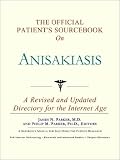 The Official Patient's Sourcebook on Anisakiasis: A Revised and Updated Directory for the Internet Age