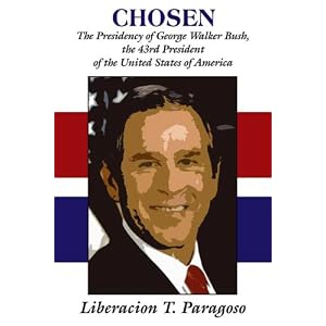 Chosen: The Presidency of George Walker Bush, The 43rd President of... by Liberacion T. Paragoso