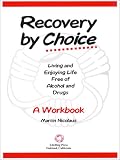 Recovery by Choice: Living and Enjoying Life Free of Alcohol and Drugs- A Workbook