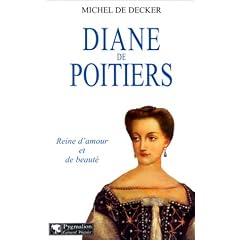 Diane de Poitiers : Reine d'amour et de beaut�