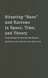 Situating race And Racisms In Time, Space, And Theory: Critical Essays For Activists And Scholars