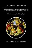 Catholic Answers, Protestant Questions: A Concise Summa of Catholic Apologetics