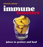 Immune Boosters: Juices to Protect and Heal (Miracle Juices)