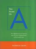 The Story of A: The Alphabetization of America from the New England Primer to the Scarlet Letter