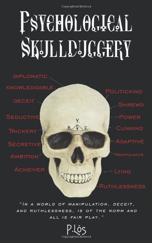 Psychological Skullduggery: In a World of Manipulation, Deceit, and Ruthlessness, Is of the Norm and All Is Fair Play., by P. Los