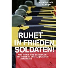 Ruhet in Frieden, Soldaten! Wie Politik und Bundeswehr die Wahrheit �ber Afghanistan vertuschten