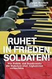 Ruhet in Frieden, Soldaten! Wie Politik und Bundeswehr die Wahrheit �ber Afghanistan vertuschten