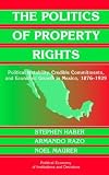 The Politics of Property Rights: Political Instability, Credible Commitments, and Economic Growth in Mexico, 1876-1929 (Political Economy of Institutions and Decisions)