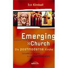 Emerging Church - Die postmoderne Kirche: Spiritualit�t und Gemeinde f�r neue Generationen