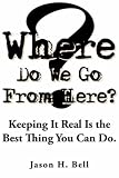 Where Do We Go From Here?: Keeping It Real Is the Best Thing You Can Do.