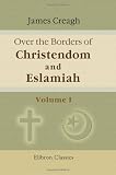 Over the Borders of Christendom and Eslamiah: A Journey through Hungary, Slavonia, Servia, Bosnia, Herzegovina, Dalmatia, and Montenegro, to the North of Albania, in the summer of 1875. Volume 1