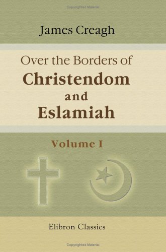 Over the Borders of Christendom and Eslamiah: A Journey through Hungary, Slavonia, Servia, Bosnia, Herzegovina, Dalmatia, and Montenegro, to the North of Albania, in the summer of 1875. Volume 1