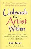 Unleash the Artist Within: Four Weeks to Transforming Your Creative Talents into More Recognition, More Profit & More Fun
