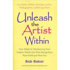 Unleash the Artist Within: Four Weeks to Transforming Your Creative Talents Into More Recognition, More Profit & More Fun