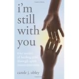 I'm Still with You: True Stories of Healing Grief Through Spirit Communication ~ Carole J. Obley