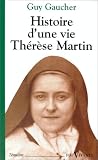 Histoire d une vie: Thérèse Martin (1873-1897) : soeur Thérèse de l Enfant-Jésus de la Sainte-Face
