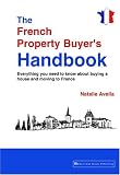 The French Property Buyer's Handbook: Everything you need to know about buying a house and moving to France