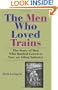 The Men Who Loved Trains: The Story of Men Who Battled Greed to Save an Ailing Industry (Railroads Past and Present)
