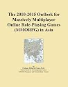 The 2010-2015 Outlook for Massively Multiplayer Online Role-Playing Games (MMORPG) in Asia