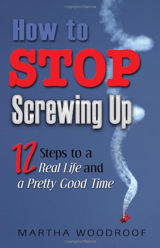 How to Stop Screwing Up: 12 Steps to Real Life and a Pretty Good Time