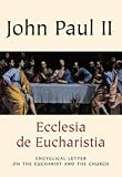 Ecclesia de Eucharistia : encyclical letter of his Holiness Pope John Paul II to the bishops, priests and deacons, men and women in the consecrated life and all the lay faithful on the Eucharist in it