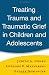 Treating Trauma and Traumatic Grief in Children and Adolescents