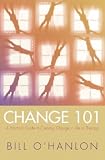 Change 101
 A Practical Guide to Creating Change in Life or Therapy,
B OHanlon