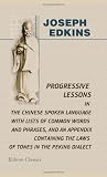 Progressive Lessons in the Chinese Spoken Language: With Lists of Common Words and Phrases, and an Appendix Containing the Laws of Tones in the Peking Dialect