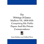 The Writings Of James Madison V8, 1808-1819: Comprising His Public Papers And His Private Correspondence book cover