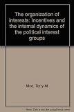 The organization of interests : incentives and the internal dynamics of the political interest groups